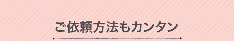 ご依頼方法もカンタン