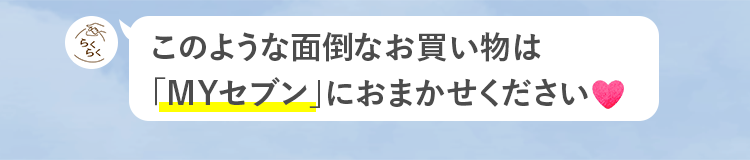 このような面倒なお買い物は、マイセブンにおまかせください。